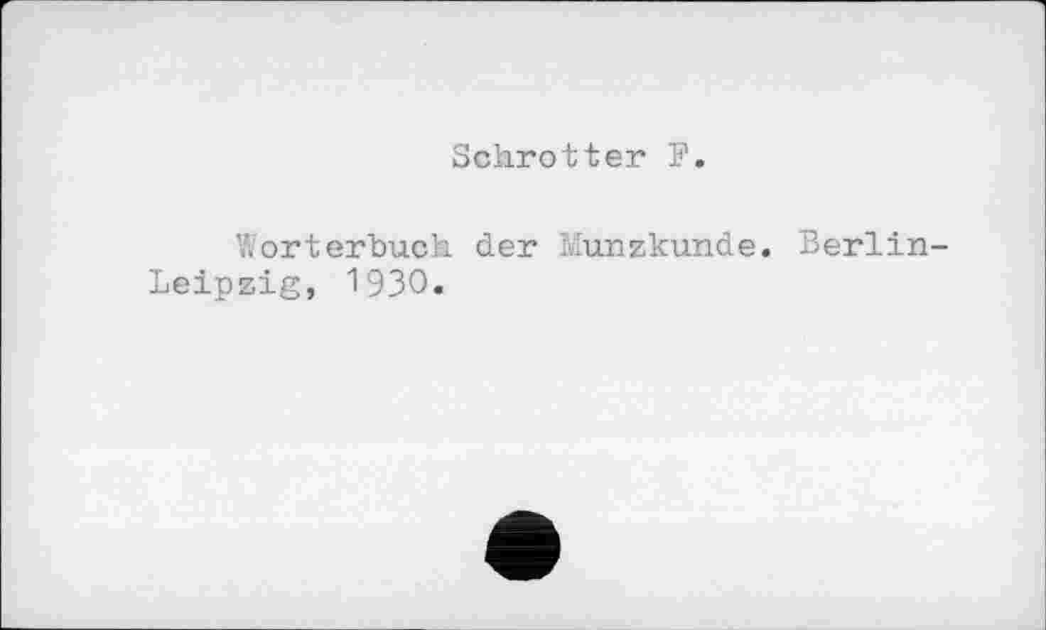 ﻿Schrotter F.
Wörterbuch der Münzkunde. Berlin-Leipzig, 1930«